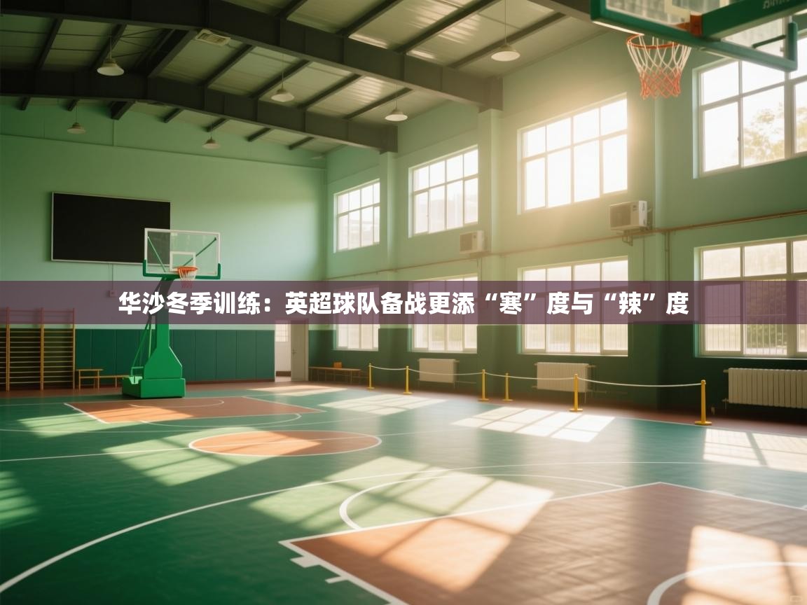 华沙冬季训练:英超球队备战更添“寒”度与“辣”度 第2张