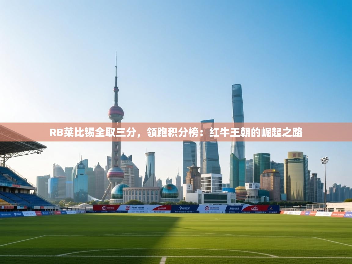 RB莱比锡全取三分,领跑积分榜:红牛王朝的崛起之路 第2张