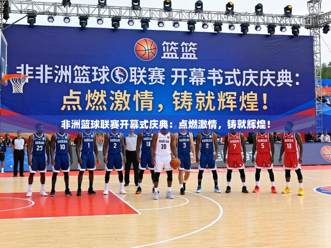 非洲篮球联赛开幕式庆典：点燃激情，铸就辉煌！  第2张